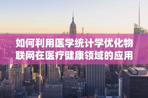 如何利用医学统计学优化物联网在医疗健康领域的应用？
