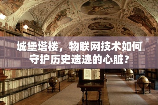 城堡塔楼，物联网技术如何守护历史遗迹的心脏？