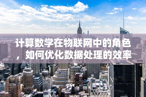 计算数学在物联网中的角色，如何优化数据处理的效率与精度？