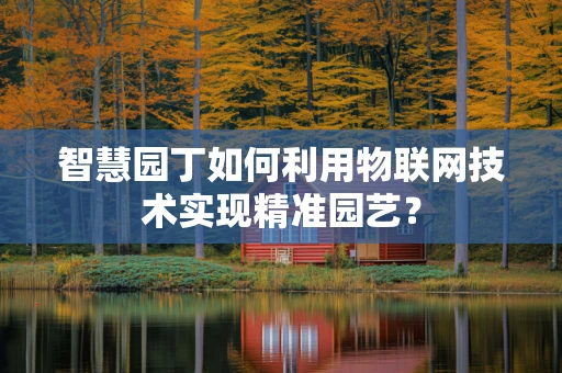 智慧园丁如何利用物联网技术实现精准园艺？