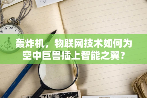 轰炸机，物联网技术如何为空中巨兽插上智能之翼？