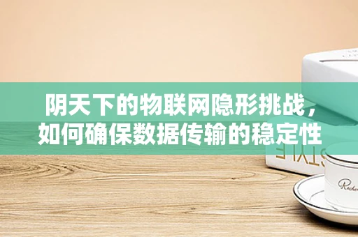 阴天下的物联网隐形挑战，如何确保数据传输的稳定性？