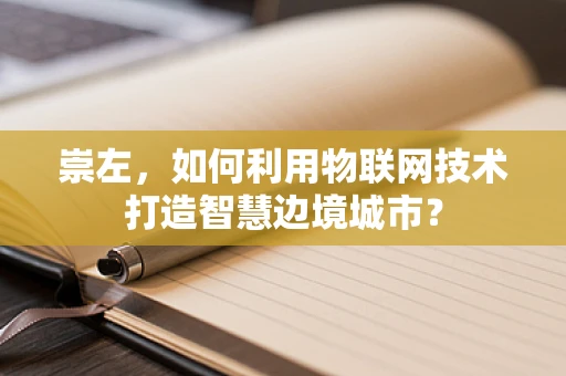 崇左，如何利用物联网技术打造智慧边境城市？