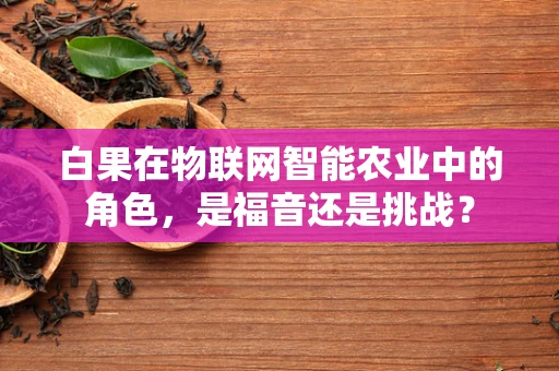 白果在物联网智能农业中的角色，是福音还是挑战？
