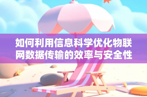 如何利用信息科学优化物联网数据传输的效率与安全性？