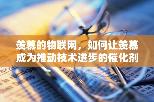 羡慕的物联网，如何让羡慕成为推动技术进步的催化剂？