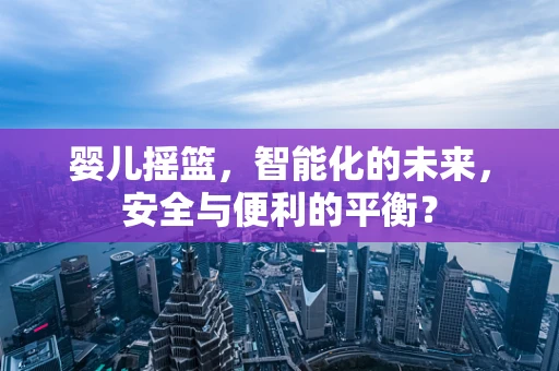 婴儿摇篮，智能化的未来，安全与便利的平衡？