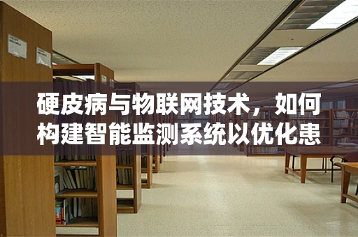 硬皮病与物联网技术，如何构建智能监测系统以优化患者管理？