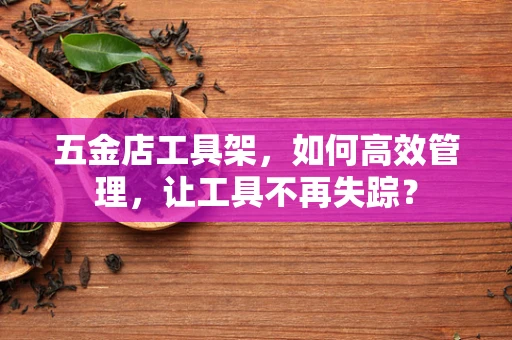 五金店工具架，如何高效管理，让工具不再失踪？