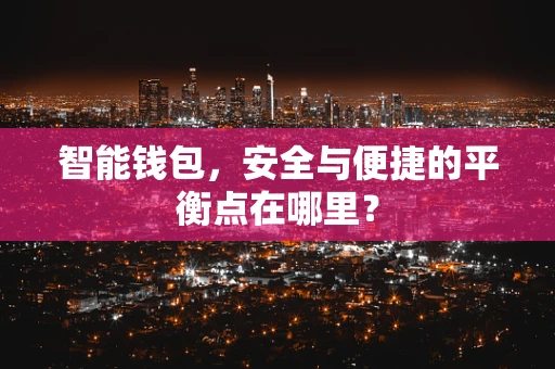 智能钱包，安全与便捷的平衡点在哪里？
