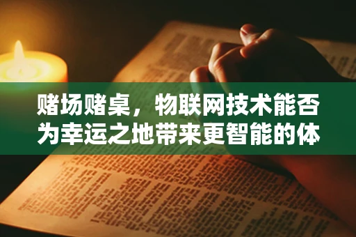 赌场赌桌，物联网技术能否为幸运之地带来更智能的体验？