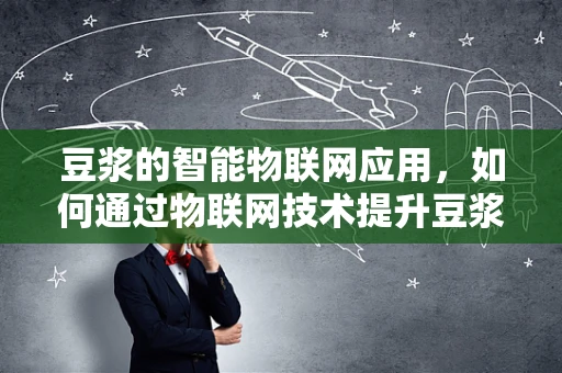 豆浆的智能物联网应用，如何通过物联网技术提升豆浆生产与消费的便捷性？