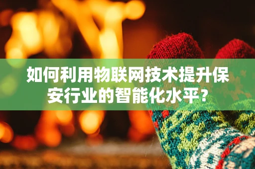 如何利用物联网技术提升保安行业的智能化水平？