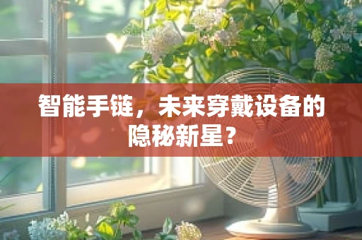 智能手链，未来穿戴设备的隐秘新星？