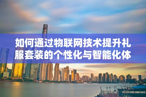 如何通过物联网技术提升礼服套装的个性化与智能化体验？