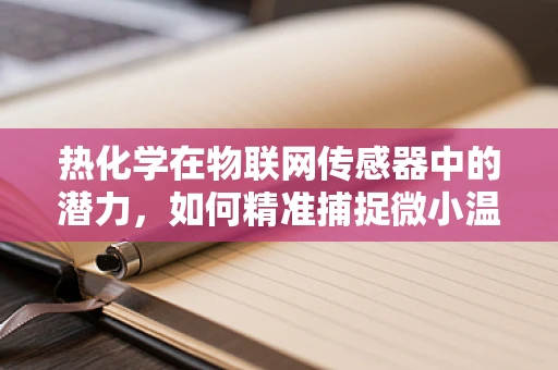 热化学在物联网传感器中的潜力，如何精准捕捉微小温差？
