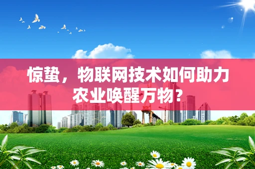 惊蛰，物联网技术如何助力农业唤醒万物？