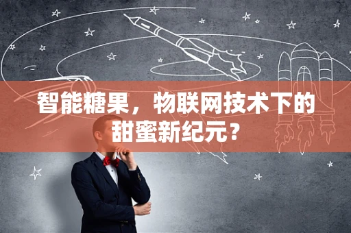 智能糖果，物联网技术下的甜蜜新纪元？