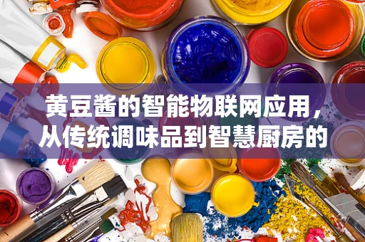 黄豆酱的智能物联网应用，从传统调味品到智慧厨房的桥梁？