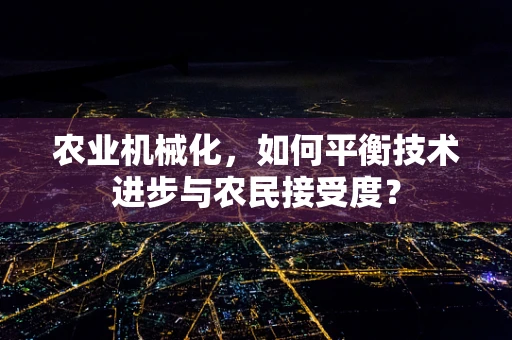 农业机械化，如何平衡技术进步与农民接受度？