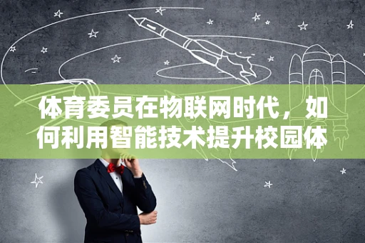 体育委员在物联网时代，如何利用智能技术提升校园体育活动的参与度？