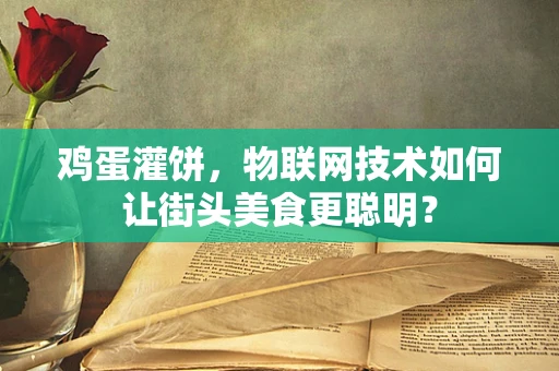 鸡蛋灌饼，物联网技术如何让街头美食更聪明？