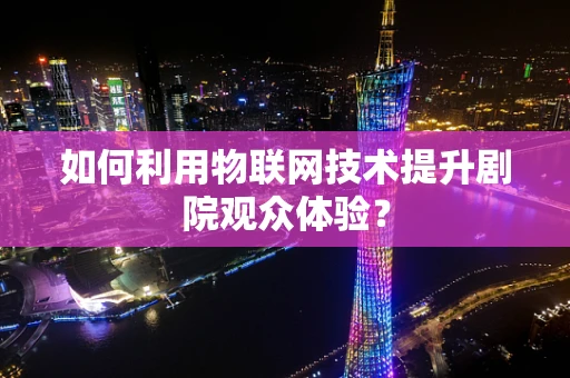 如何利用物联网技术提升剧院观众体验？