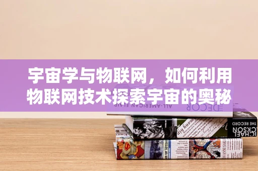宇宙学与物联网，如何利用物联网技术探索宇宙的奥秘？