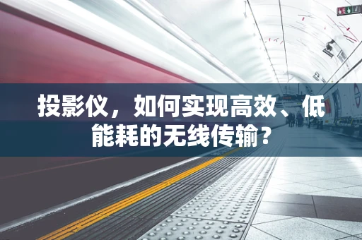 投影仪，如何实现高效、低能耗的无线传输？