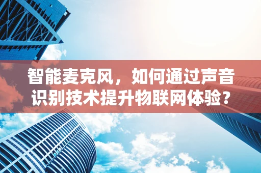 智能麦克风，如何通过声音识别技术提升物联网体验？