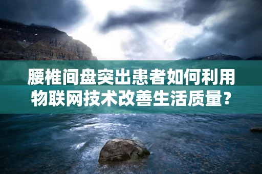 腰椎间盘突出患者如何利用物联网技术改善生活质量？