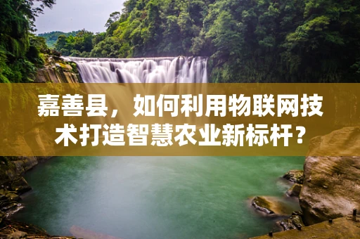 嘉善县，如何利用物联网技术打造智慧农业新标杆？