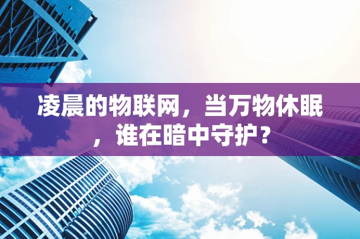 凌晨的物联网，当万物休眠，谁在暗中守护？