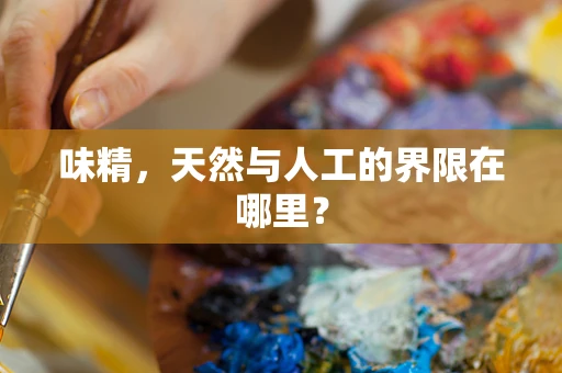 味精，天然与人工的界限在哪里？