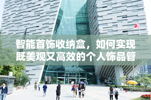智能首饰收纳盒，如何实现既美观又高效的个人饰品管理？