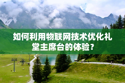 如何利用物联网技术优化礼堂主席台的体验？