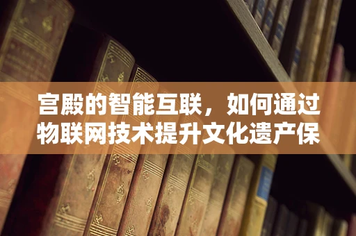 宫殿的智能互联，如何通过物联网技术提升文化遗产保护？