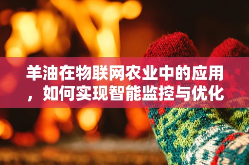 羊油在物联网农业中的应用，如何实现智能监控与优化？