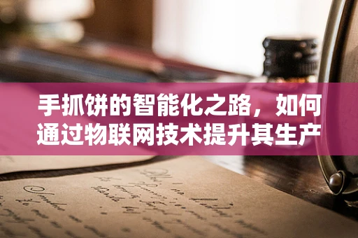 手抓饼的智能化之路，如何通过物联网技术提升其生产与销售效率？