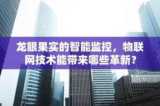 龙眼果实的智能监控，物联网技术能带来哪些革新？