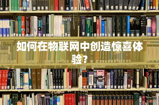 如何在物联网中创造惊喜体验？