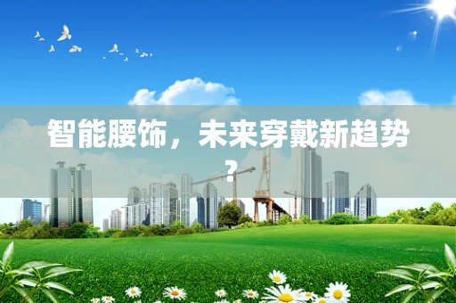 智能腰饰，未来穿戴新趋势？