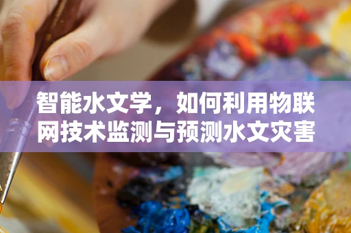 智能水文学，如何利用物联网技术监测与预测水文灾害？