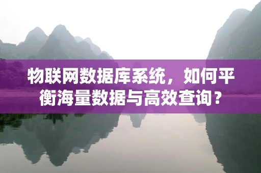 物联网数据库系统，如何平衡海量数据与高效查询？
