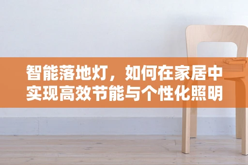 智能落地灯，如何在家居中实现高效节能与个性化照明？