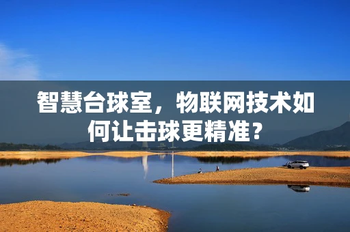 智慧台球室，物联网技术如何让击球更精准？