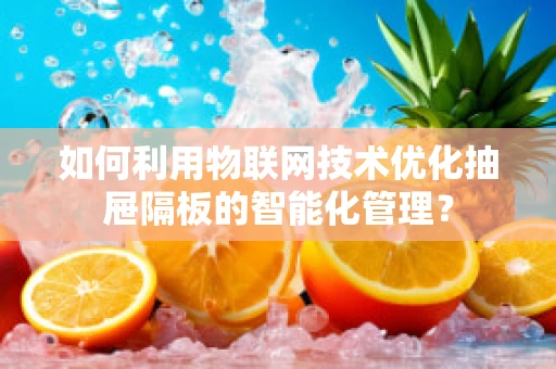 如何利用物联网技术优化抽屉隔板的智能化管理？