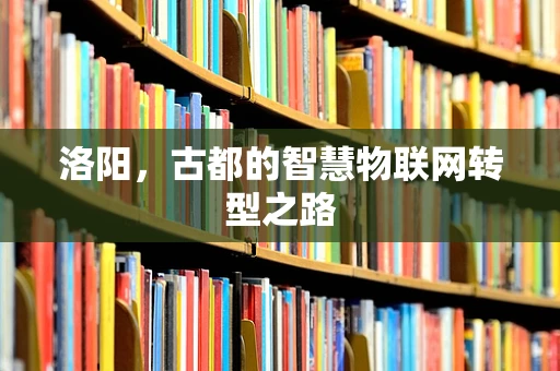 洛阳，古都的智慧物联网转型之路