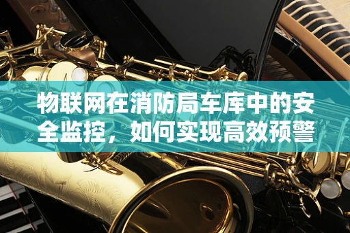 物联网在消防局车库中的安全监控，如何实现高效预警？