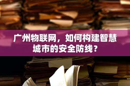 广州物联网，如何构建智慧城市的安全防线？